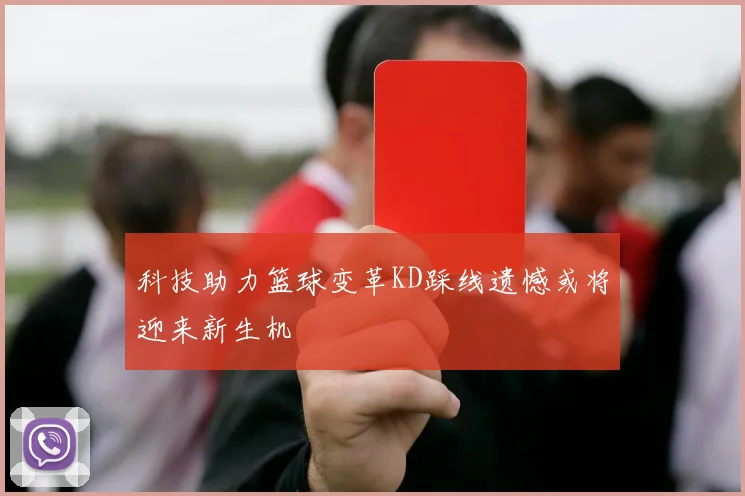 科技助力篮球变革KD踩线遗憾或将迎来新生机