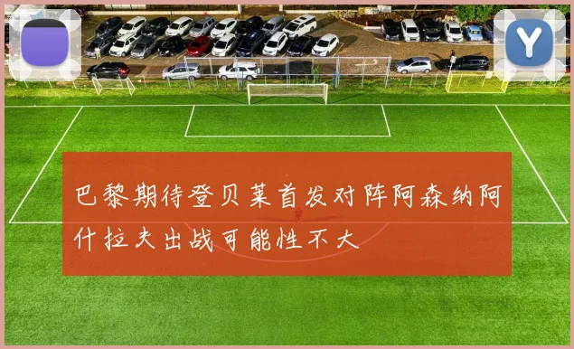 巴黎期待登贝莱首发对阵阿森纳阿什拉夫出战可能性不大