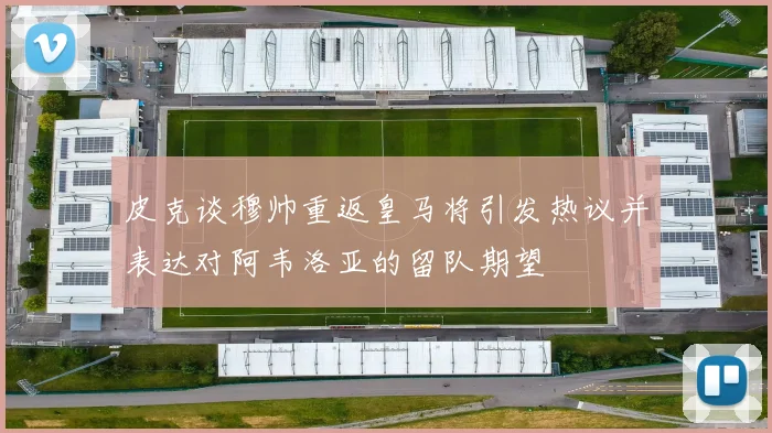 皮克谈穆帅重返皇马将引发热议并表达对阿韦洛亚的留队期望