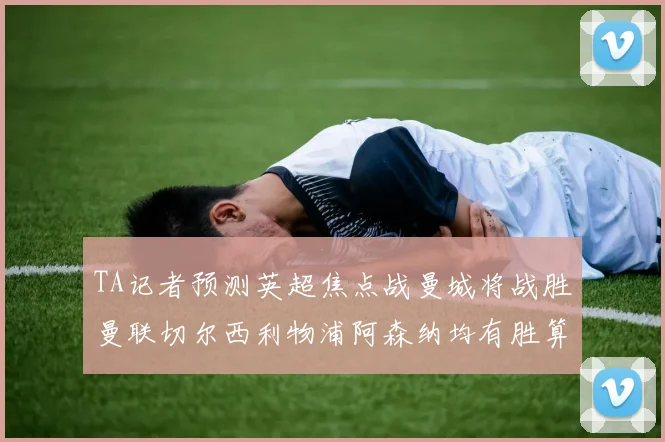 TA记者预测英超焦点战曼城将战胜曼联切尔西利物浦阿森纳均有胜算